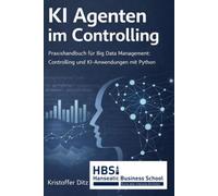 KI Agenten im Controlling: Praxishandbuch für Big Data Management: Controlling und KI-Anwendungen mit Python (KI effektiv einsetzen)