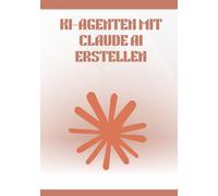 KI-Agenten mit Claude AI erstellen: Umfassender und praxisorientierter Leitfaden zur Konzeption, Automatisierung und Bereitstellung intelligenter ... No-Code-Tools und konkreten Anwendungsfällen.