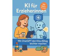 KI & ChatGPT in der Kita - Ratgeber für Erzieher:innen mit 100+ Prompts & Vorlagen: ChatGPT für Erzieher:innen - Elternbriefe, Wochenpläne, Doku & mehr mit KI erstellen (KI-Berufsratgeber)