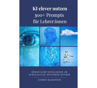 KI clever nutzen - 300+ Prompts für Lehrer:innen: Künstliche Intelligenz im Schulalltag souverän nutzen