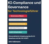 KI-COMPLIANCE UND GOVERNANCE FÜR TECHNOLOGIEFÜHRER: EU-KI-Gesetz und ISO 42001-Implementierung, Risikomanagement-Rahmenwerke und Aufbau auditierbarer KI-Systeme (Aktualisierung der Frist 2026/2027)