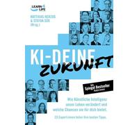 KI - Deine Zukunft. Wie künstliche Intelligenz unser Leben verändert und welche Chancen sie für dich bietet. 23 Experten teilen ihre besten Tipps