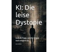 KI: Die leise Dystopie: Und die Frage, welche Utopie noch möglich ist