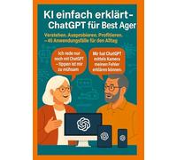 KI einfach erklärt - ChatGPT für Best Ager: Verstehen. Ausprobieren. Profitieren. - 45 Anwendungen für den Alltag