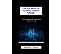 KI-ENTWICKLUNG MIT TENSORFLOW UND PYTORCH: Aufbau intelligenter Systeme mit Deep Learning