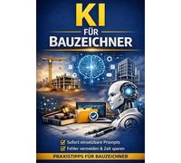 KI für Bauzeichner: Praxisnaher Einstieg in ChatGPT & Künstliche Intelligenz - effizienter, sicherer und strukturierter arbeiten im Bauzeichner-Alltag