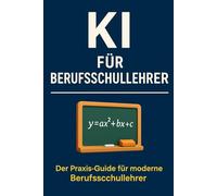 KI für Berufsschullehrer: Praxisnahe KI-Strategien und sofort einsetzbare ChatGPT-Prompts für Unterricht, Vorbereitung, Korrekturarbeit und moderne Schulorganisation