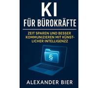 KI für Bürokräfte: Der Praxisratgeber für Office, Verwaltung, kaufmännische Angestellte & Kaufleute für Bürokommunikation - Texte schneller schreiben, ... sparen mit ChatGPT & Künstlicher Intelligenz