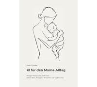 KI für den Mama-Alltag: Weniger Mental Load, mehr Zeit - mit KI-Ideen, Prompts & Beispielen zum Nachmachen