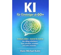 KI für Einsteiger ab 60+: Einfach erklärt - Schritt für Schritt den Alltag erleichtern, Texte schreiben, verstehen und sicher anwenden