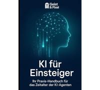 KI für Einsteiger: Ihr Praxis-Handbuch für das Zeitalter der KI-Agenten (Stand Oktober 2025) (Geist und Pixel: Digitales Wissen)