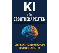 KI für Ergotherapeuten: Wie ChatGPT & Co. den Praxisalltag revolutionieren - mehr Effizienz, weniger Dokumentationsaufwand und kreative Ideen für moderne Ergotherapeuten