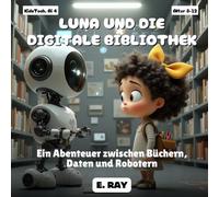 KI FÜR KINDER - LUNA UND DIE DIGITALE BIBLIOTHEK: Ein Abenteuer zwischen Büchern, Daten und Robotern