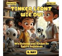 KI FÜR KINDER - TINKER LERNT WIE DU!: Wie Roboter und Kinder ihr Gehirn trainieren