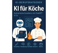 KI für Köche: Der große Praxisratgeber für die moderne Küche: Profi-Wissen, Prompts und Strategien für Gastronomen, Küchenchefs & Kochbegeisterte (KI-Berufsratgeber)