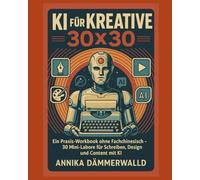 KI für Kreative 30×30: Ein Praxis-Workbook ohne Fachchinesisch - 30 Mini-Labore für Schreiben, Design und Content mit KI
