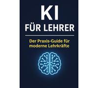 KI für Lehrer: Der Praxis-Guide für modernen Unterricht - mit Tools, Prompts & konkreten Anwendungsideen