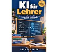 KI für Lehrer: Unterricht vorbereiten, Zeit sparen, mit KI-nutzenden Schülern souverän umgehen - der Praxisleitfaden für alle Schulformen
