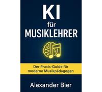 KI für Musiklehrer: Der Praxis-Guide für kreativen Musikunterricht mit Künstlicher Intelligenz - einfacher vorbereiten, interaktiver gestalten, besser fördern