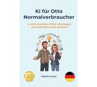 KI für Otto Normalverbraucher: In drei stunden sicher einsteigen und selbstbewusst bleiben!