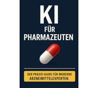 KI für Pharmazeuten: Wie ChatGPT & Co. den pharmazeutischen Berufsalltag revolutionieren - von Rezeptprüfung und Beratung bis Qualitätsmanagement und Forschung