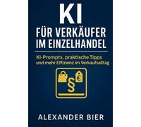KI für Verkäufer im Einzelhandel: Der Praxisratgeber für Verkauf, Kundenkommunikation & Arbeitsentlastung - Texte schneller schreiben, Angebote besser präsentieren & ChatGPT im Alltag nutzen