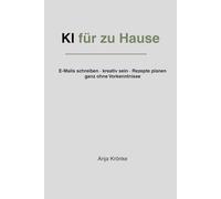 KI für zuhause: KI im Alltag nutzen - E-Mails schreiben, kreativ sein, Rezepte planen und den Einstieg finden, ganz ohne Vorkenntnisse