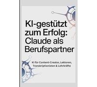 KI-gestützt zum Erfolg: Claude als Berufsparter: KI für Content-Creator, Lektoren, Transkriptionisten & Lehrkräfte