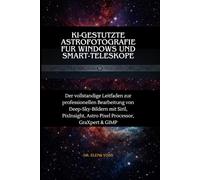 KI-gestutzte Astrofotografie fur Windows und Smart-Teleskope: Der vollstandige Leitfaden zur professionellen Bearbeitung von Deep-Sky-Bildern mit ... Astro Pixel Processor, GraXpert & GIMP