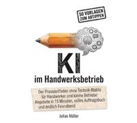 KI im Handwerksbetrieb: Der Praxisleitfaden ohne Technik-Blabla: Angebote, Büro und Kundengewinnung mit künstlicher Intelligenz