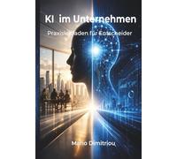 KI im Unternehmen: Wie Sie künstliche Intelligenz im Unternehmen sinnvoll einsetzen und fundierte Entscheidungen treffen - Ein Praxisleitfaden für Entscheider im Mittelstand