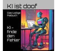 KI ist doof - finde den Fehler: Das lustige, unzensierte Malbuch der KI - Welt für Erwachsene und Teenager