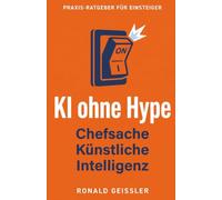 KI ohne Hype: Chefsache Künstliche Intelligenz - wie kleine und mittlere Unternehmen KI verstehen und gewinnbringend einsetzen
