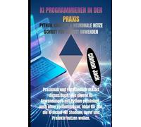 KI PROGRAMMIEREN IN DER PRAXIS: PYTHON, CHATGPT & NEURONALE NETZE SCHRITT FÜR SCHRITT ANWENDEN