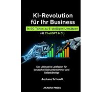 KI-Revolution für Ihr Business: In 90 Tagen zu 6-stelligen Umsätzen mit ChatGPT & Co.: Der ultimative Leitfaden für deutsche Kleinunternehmer und Selbstständige (Deutsche KI-Erfolg Serie)