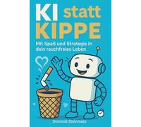 KI statt Kippe - Mit Spaß und Strategie in dein rauchfreies Leben: Humorvoll, motivierend und praxisnah - Dein persönlicher KI-Begleiter im Alltag