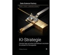 KI Strategie: Zwischen Hype und echtem Geschäftswert: Ein Leitfaden für Führungskräfte (Data Science Factory)