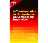 KI-Transformation im Unternehmen: Ein Leitfaden für Entscheider (Künstliche Intelligenz - Zukunft gestalten)