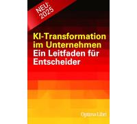 KI-Transformation im Unternehmen: Ein Leitfaden für Entscheider (Künstliche Intelligenz - Zukunft gestalten)