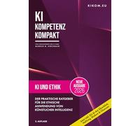 KI und Ethik: Der praktische Ratgeber für die ethische Anwendung von Künstlicher Intelligenz (KI Kompetenz Kompakt: Der praxisnahe Leitfaden für Künstliche Intelligenz)