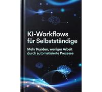 KI-Workflows für Selbstständige: Mehr Kunden, weniger Arbeit durch automatisierte Prozesse