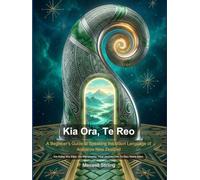Kia Ora, Te Reo: A Beginner's Guide to Speaking the Māori Language of Aotearoa New Zealand (Language Learning Essentials)