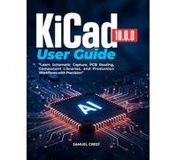 KiCad [10.0.0] User Guide: Learn Schematic Capture, PCB Routing, Component Libraries, and Production Workflows with Precision