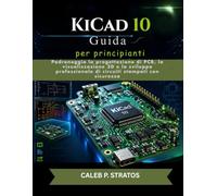 KiCad 10 Guida per principianti: Padroneggia la progettazione di PCB, la visualizzazione 3D e lo sviluppo professionale di circuiti stampati con sicurezza