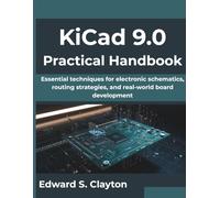 KiCad 9.0 Practical Handbook: Essential techniques for electronic schematics, routing strategies, and real-world board development (Next-Gen Tech Mastery Series)