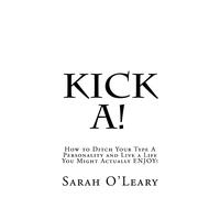 Kick A!: How to Ditch Your Type A Personality and Live a Life You Might Actually ENJOY!