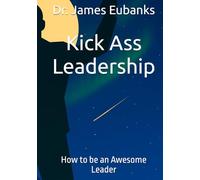 Kick Ass Leadership: How to be an Awesome Leader