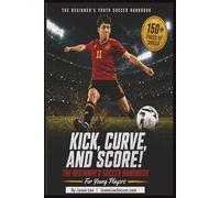 Kick, Curve and Score: The Beginner's Soccer Handbook