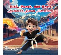 Kick, Punch, and Grow: Kashton's Karate Adventures (Kick, Punch, Grow Series)