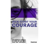Kick-Start Your Courage: The essential formula to take on life with calm and confidence